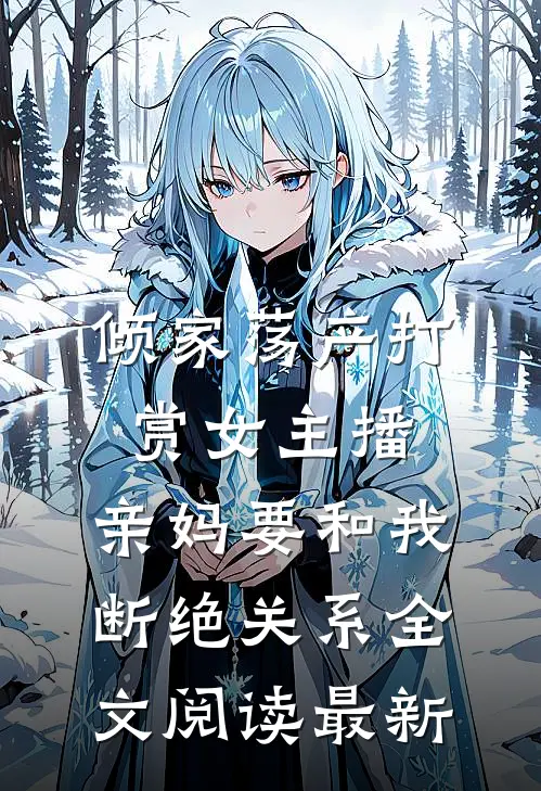 倾家荡产打赏女主播，亲妈要和我断绝关系全文阅读最新
