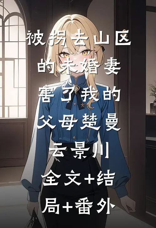 被拐去山区的未婚妻，害了我的父母楚曼云景川:全文+结局+番外
