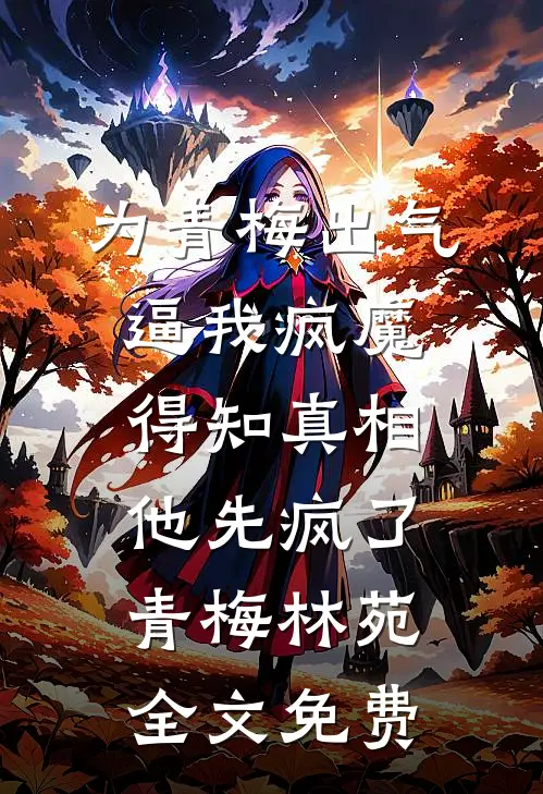为青梅出气逼我疯魔，得知真相他先疯了青梅林苑全文免费