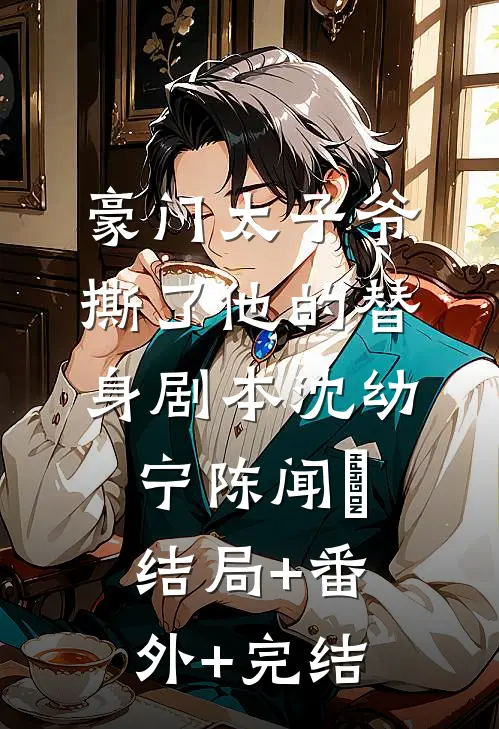 豪门太子爷撕了他的替身剧本沈幼宁陈闻璟:结局+番外+完结