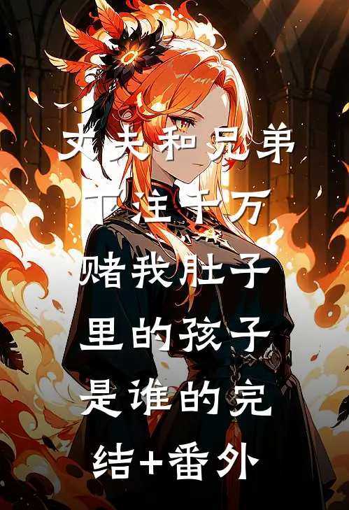 丈夫和兄弟下注千万，赌我肚子里的孩子是谁的完结+番外