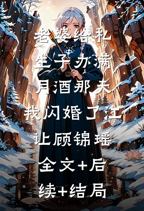 老婆给私生子办满月酒那天，我闪婚了江让顾锦瑶全文+后续+结局