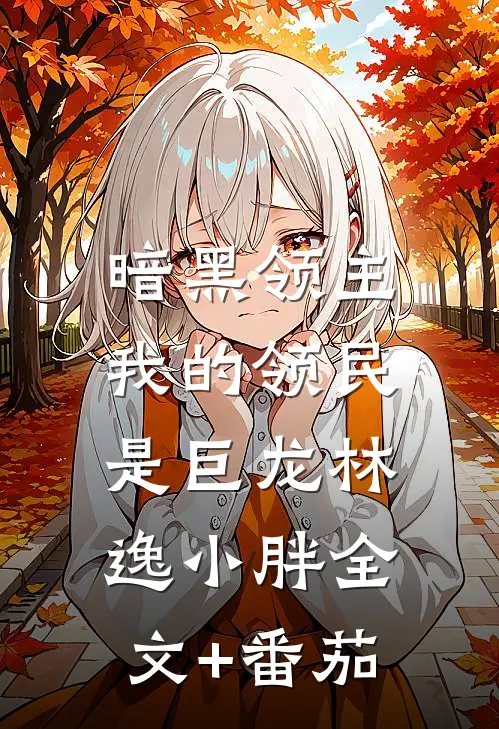 暗黑领主：我的领民是巨龙林逸小胖全文+番茄
