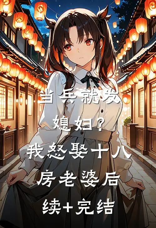 当兵就发媳妇？我怒娶十八房老婆后续+完结