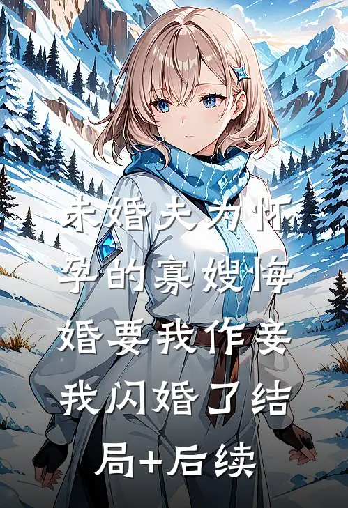 未婚夫为怀孕的寡嫂悔婚要我作妾，我闪婚了结局+后续