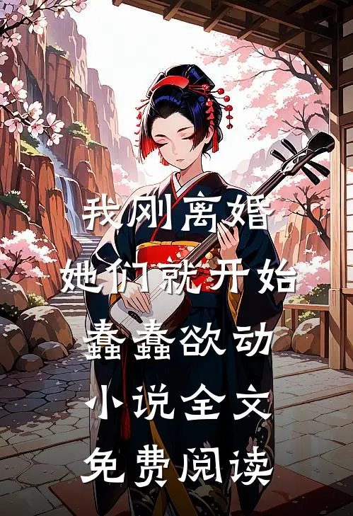 我刚离婚，她们就开始蠢蠢欲动小说全文免费阅读