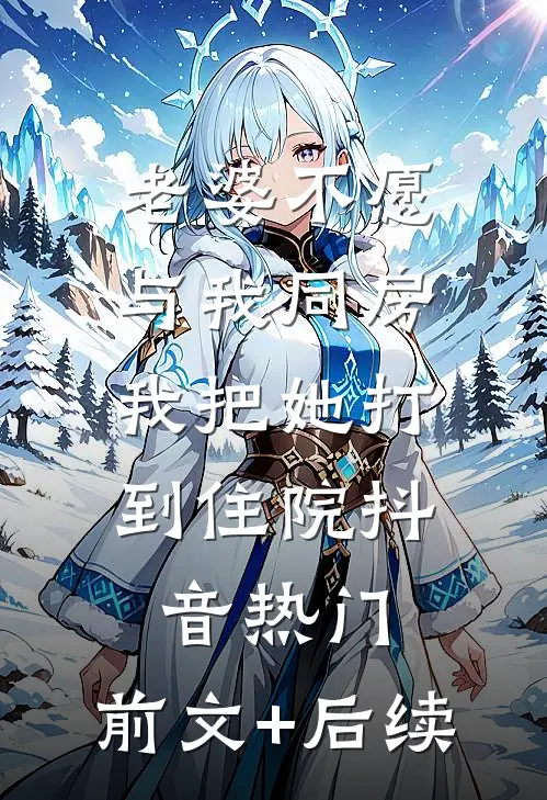 老婆不愿与我同房，我把她打到住院抖音热门:前文+后续