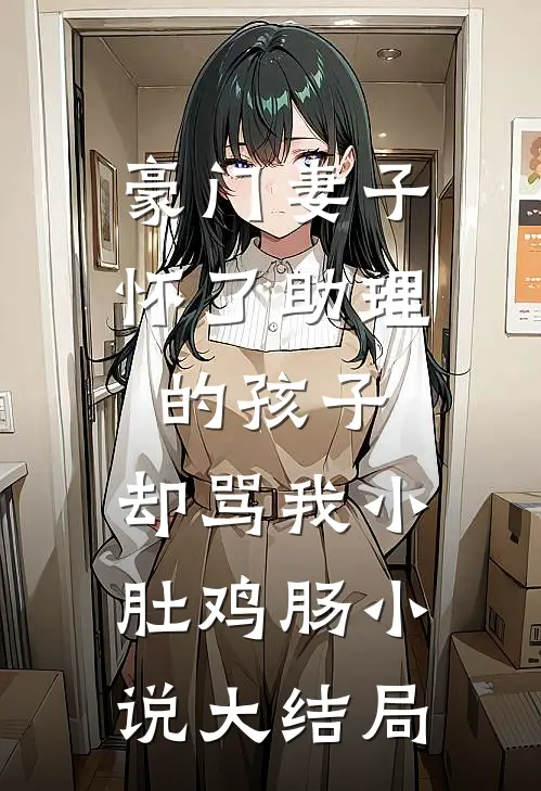 豪门妻子怀了助理的孩子，却骂我小肚鸡肠小说大结局