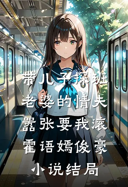 带儿子探班，老婆的情夫嚣张要我滚霍语嫣俊豪小说结局