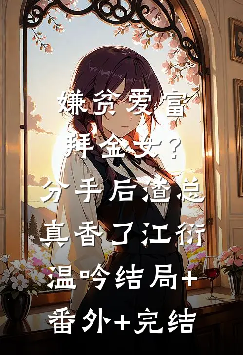 嫌贫爱富拜金女？分手后渣总真香了江衍温吟:结局+番外+完结