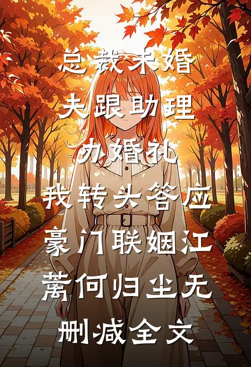 总裁未婚夫跟助理办婚礼，我转头答应豪门联姻江蓠何归尘无删减全文