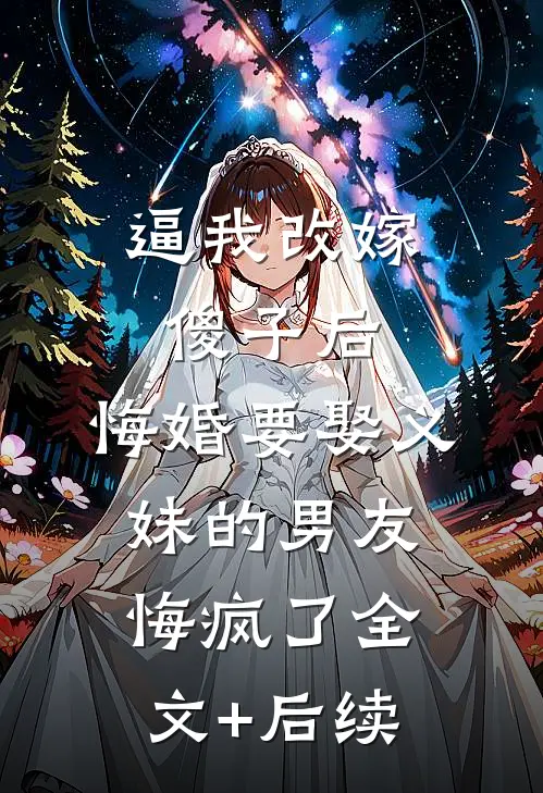 逼我改嫁傻子后，悔婚要娶义妹的男友悔疯了全文+后续