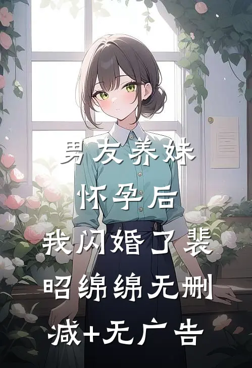 男友养妹怀孕后，我闪婚了裴昭绵绵无删减+无广告