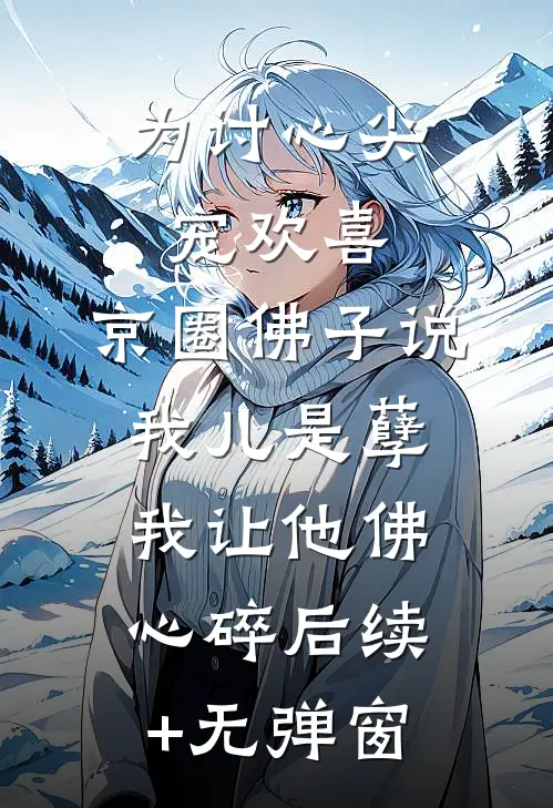 为讨心尖宠欢喜，京圈佛子说我儿是孽，我让他佛心碎后续+无弹窗