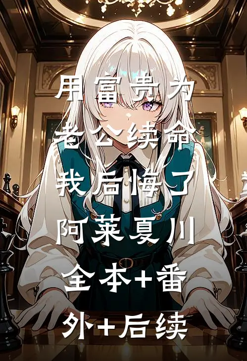 用富贵为老公续命，我后悔了阿莱夏川全本+番外+后续