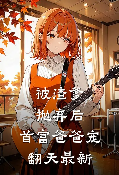 被渣爹抛弃后，首富爸爸宠翻天最新