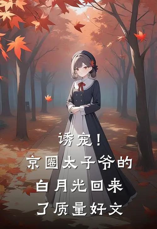 诱宠！京圈太子爷的白月光回来了质量好文