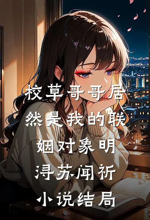 校草哥哥居然是我的联姻对象明浔苏闻祈小说结局