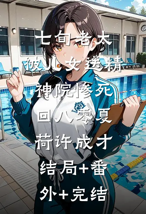 七旬老太，被儿女送精神院惨死回八零夏荷许成才结局+番外+完结