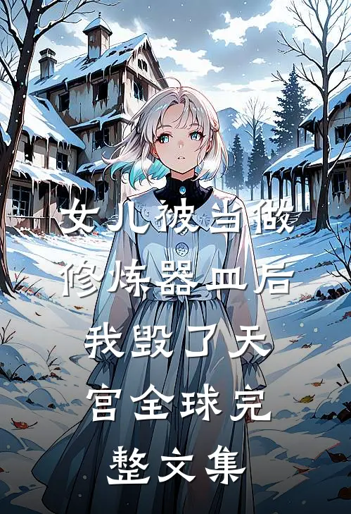 女儿被当做修炼器皿后，我毁了天宫全球完整文集