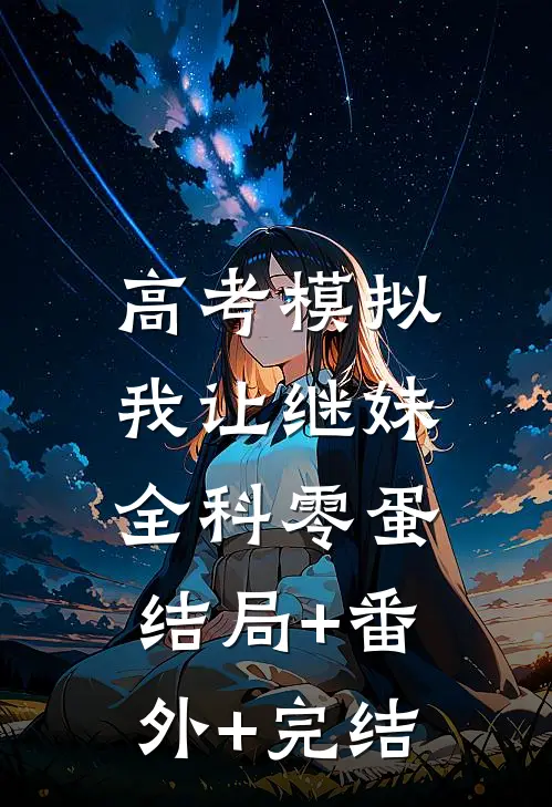 高考模拟，我让继妹全科零蛋:结局+番外+完结