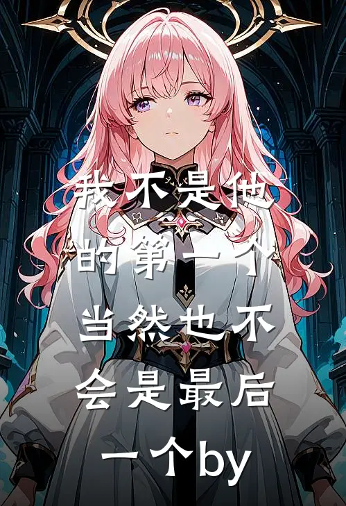 我不是他的第一个，当然也不会是最后一个by