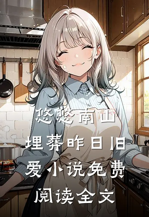 悠悠南山，埋葬昨日旧爱小说免费阅读全文