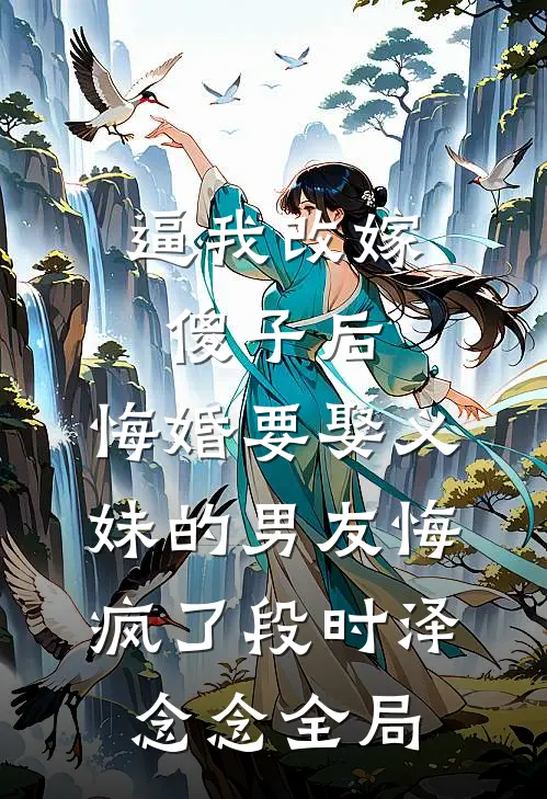 逼我改嫁傻子后，悔婚要娶义妹的男友悔疯了段时泽念念全局