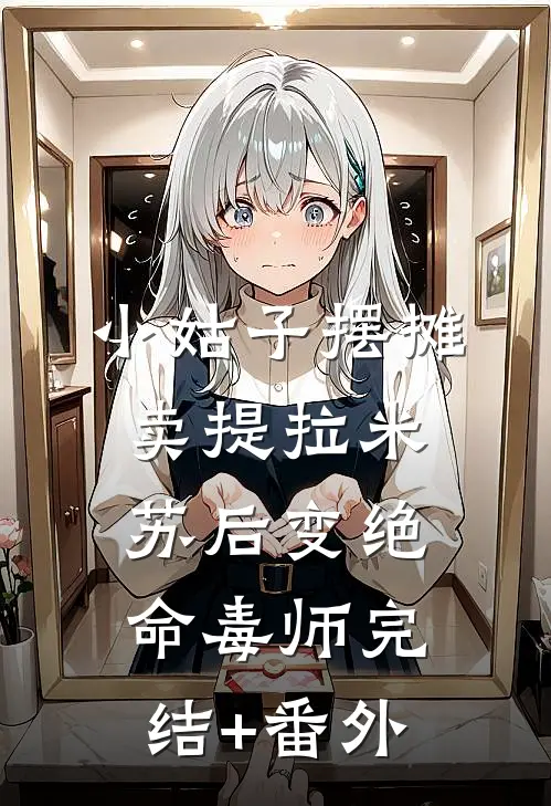 小姑子摆摊卖提拉米苏后变绝命毒师完结+番外