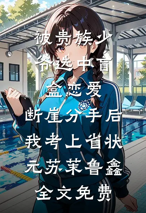 被贵族少爷选中盲盒恋爱，断崖分手后我考上省状元苏茉鲁鑫全文免费