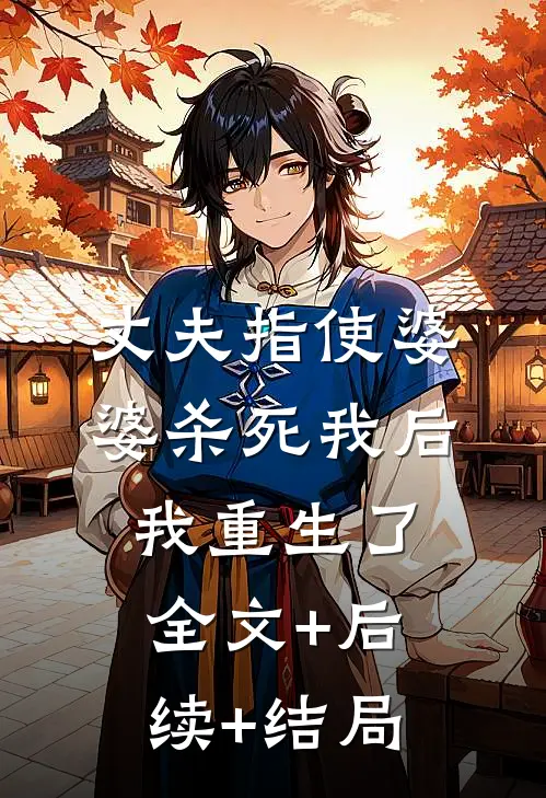 丈夫指使婆婆杀死我后，我重生了:全文+后续+结局