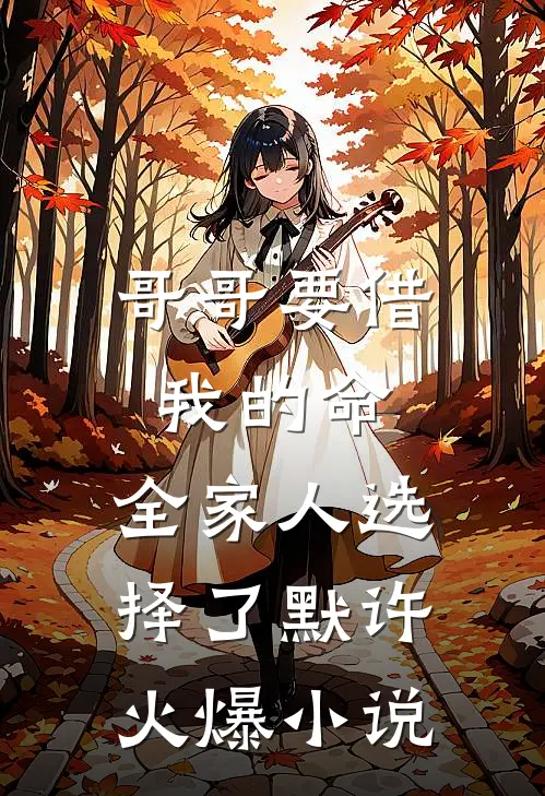 哥哥要借我的命，全家人选择了默许火爆小说