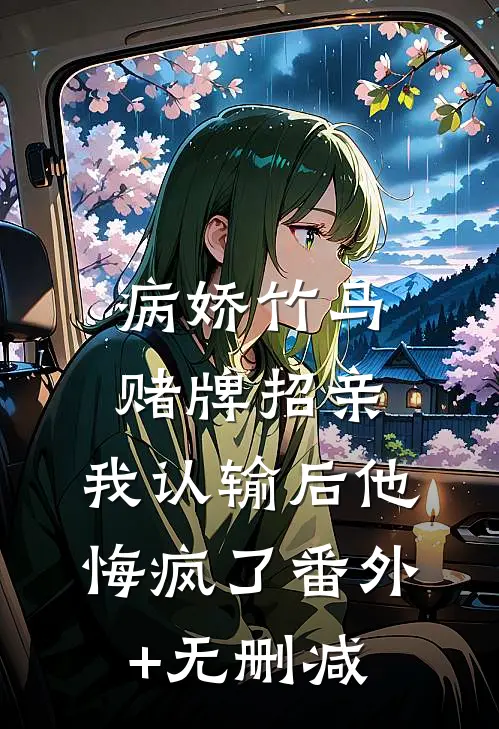 病娇竹马赌牌招亲，我认输后他悔疯了番外+无删减