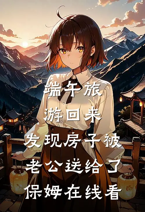 端午旅游回来，发现房子被老公送给了保姆在线看