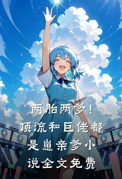 两胎两爹！顶流和巨佬都是崽亲爹小说全文免费