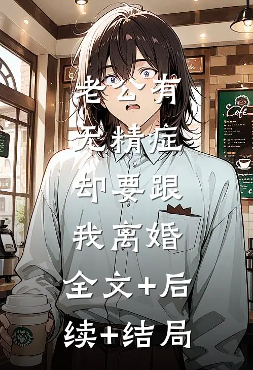 老公有无精症，却要跟我离婚:全文+后续+结局