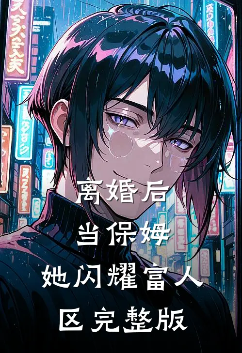 离婚后当保姆，她闪耀富人区完整版