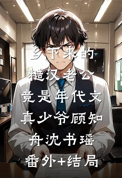 乡下来的糙汉老公，竟是年代文真少爷顾知舟沈书瑶:(番外)+(结局)