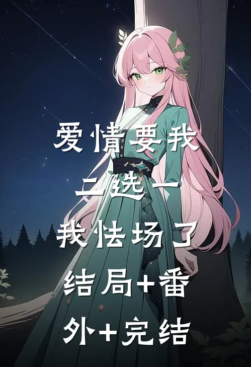 爱情要我二选一，我怯场了:结局+番外+完结