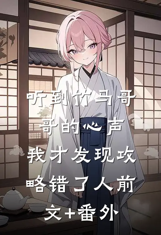 《听到竹马哥哥的心声，我才发现攻略错了人》前文+番外