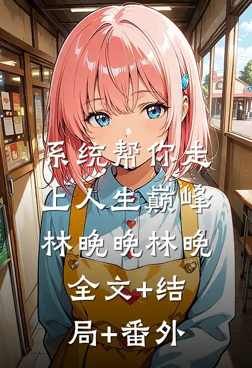 系统帮你走上人生巅峰林晚晚林晚:全文+结局+番外