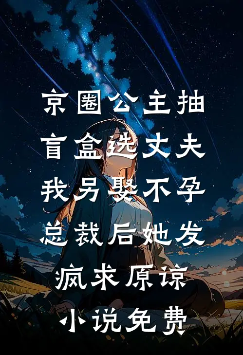 京圈公主抽盲盒选丈夫，我另娶不孕总裁后她发疯求原谅小说免费
