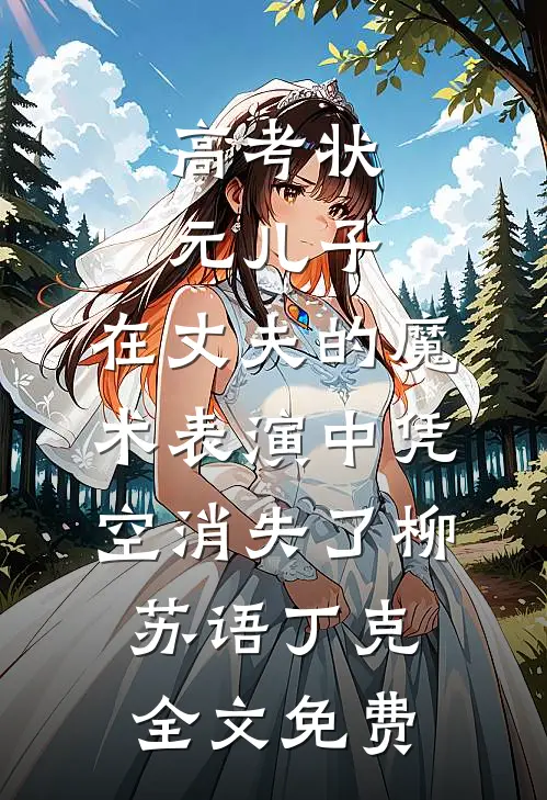 高考状元儿子，在丈夫的魔术表演中凭空消失了柳苏语丁克全文免费