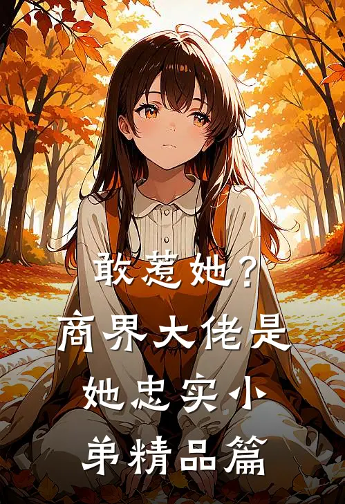 敢惹她？商界大佬是她忠实小弟精品篇