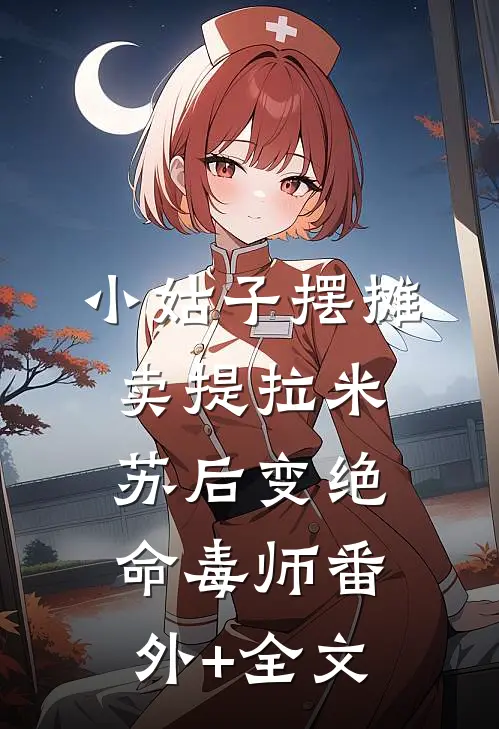 小姑子摆摊卖提拉米苏后变绝命毒师(番外)+(全文)