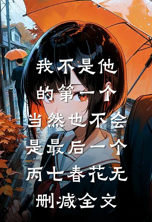 我不是他的第一个，当然也不会是最后一个丙七春花无删减全文