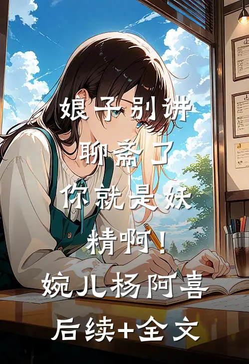 《娘子别讲聊斋了，你就是妖精啊！》婉儿杨阿喜后续+全文