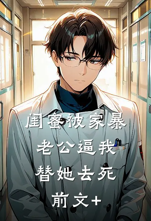 闺蜜被家暴，老公逼我替她去死前文+
