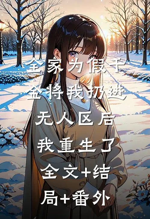 全家为假千金将我扔进无人区后，我重生了全文+结局+番外