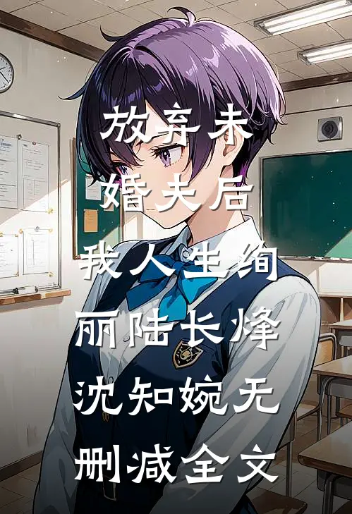 放弃未婚夫后，我人生绚丽陆长烽沈知婉无删减全文